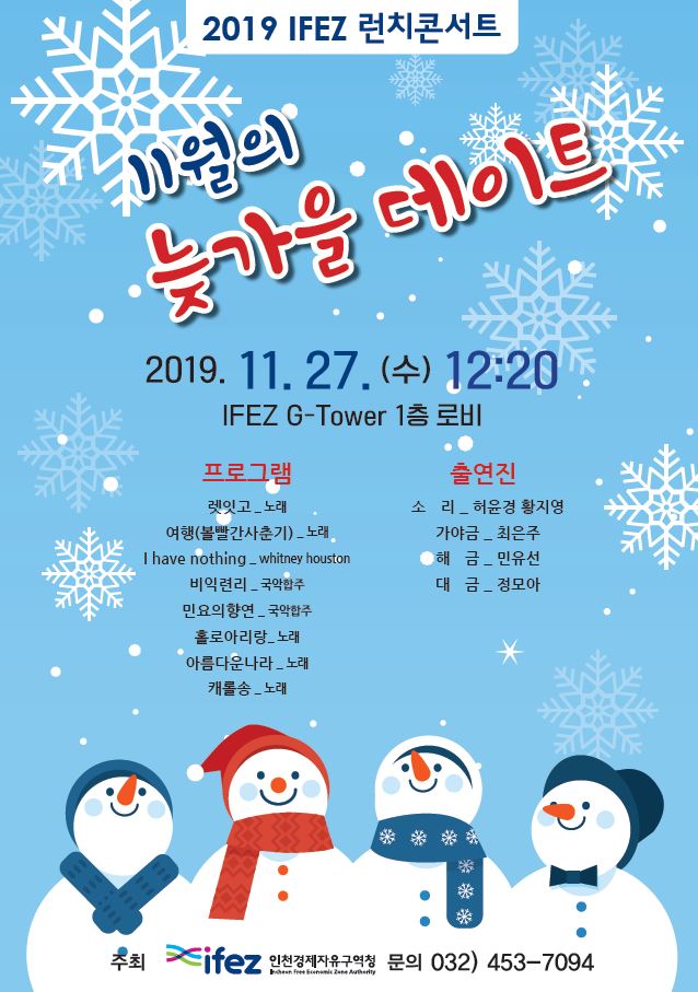 2019 IFEZ 런치콘서트 11월의 늦가을 데이트 2019. 11. 27. (수) 12:20 IFEZ G-Tower 1층 로비  프로그램 렛잇고_노래 여행(볼빨간사춘기) _ 노래 I have nothing_whitney houston 비익련리_국악합주 민요의 향연_국악합주  홀로아리랑_노래 아름다운나라_노래 캐롤송_노래  출연진 소리_허윤경 황지영 가야금_최은주 해금_민유선 대금_정모아  주최 ifez 인천경제자유구역청 문의 032)453-7094 