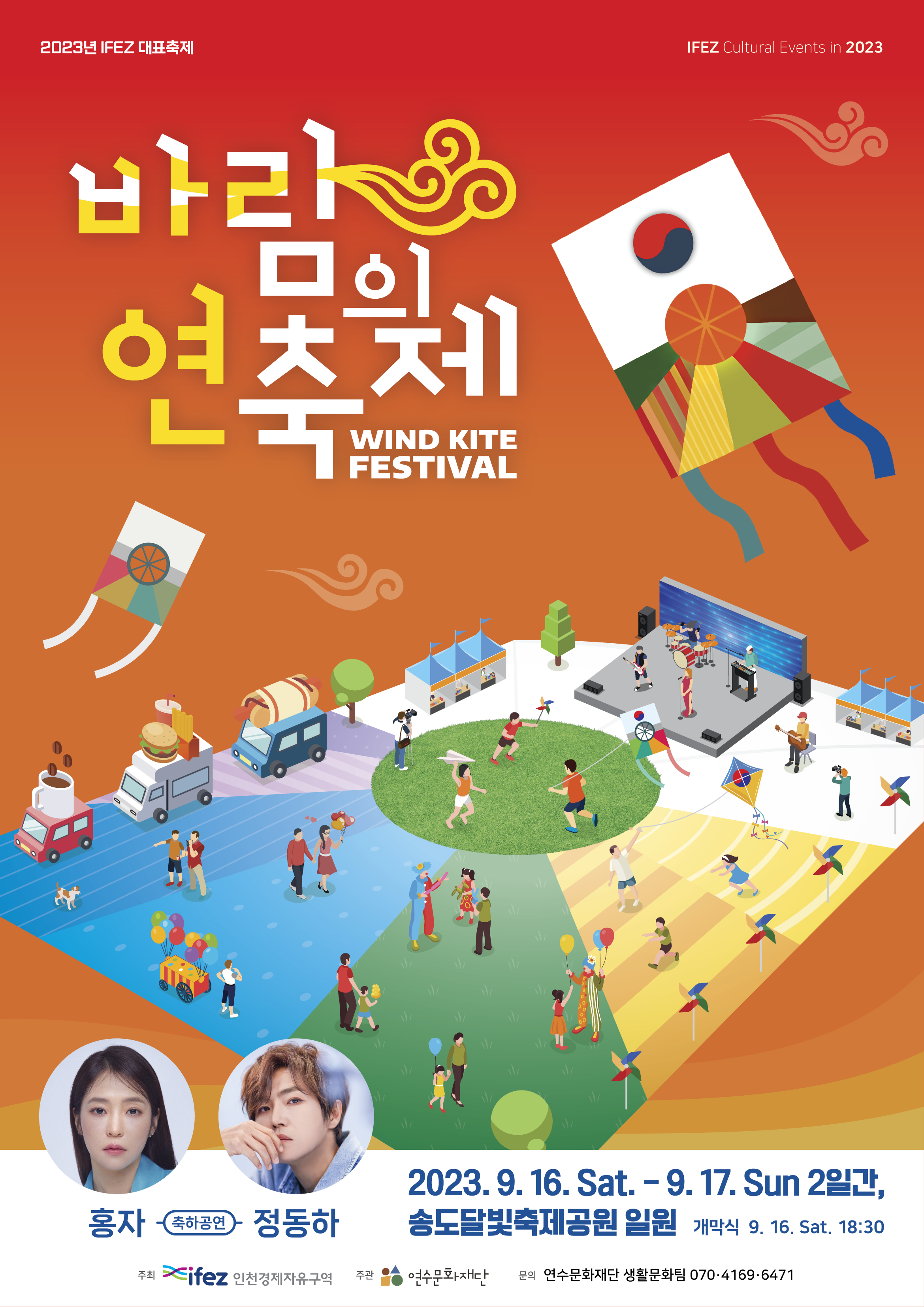 2023년 IFEZ 대표축제 IFEZ Cultureal Events in 2023 바람의 연 축제 WIND KITE FESTIVAL 축하공연 홍자 정동하 2023. 9. 16. Sat. - 9. 17. Sun 2일간, 송도달빛축제공원 일원 개막식 9. 16. Sat. 18:30 주최 ifez 인천경제자유구역 주관 연수문화재단 문의 연수문화재단 생활문화팀 070·4169·6471