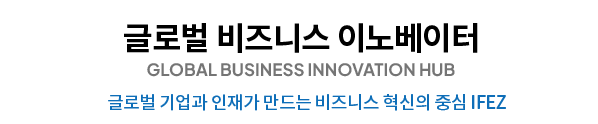 글로벌 비즈니스 이노베이터 GLOBAL BUSINESS INNOVATOR 글로벌 기업과 인재가 만드는 비즈니스 혁신의 중심 IFEZ