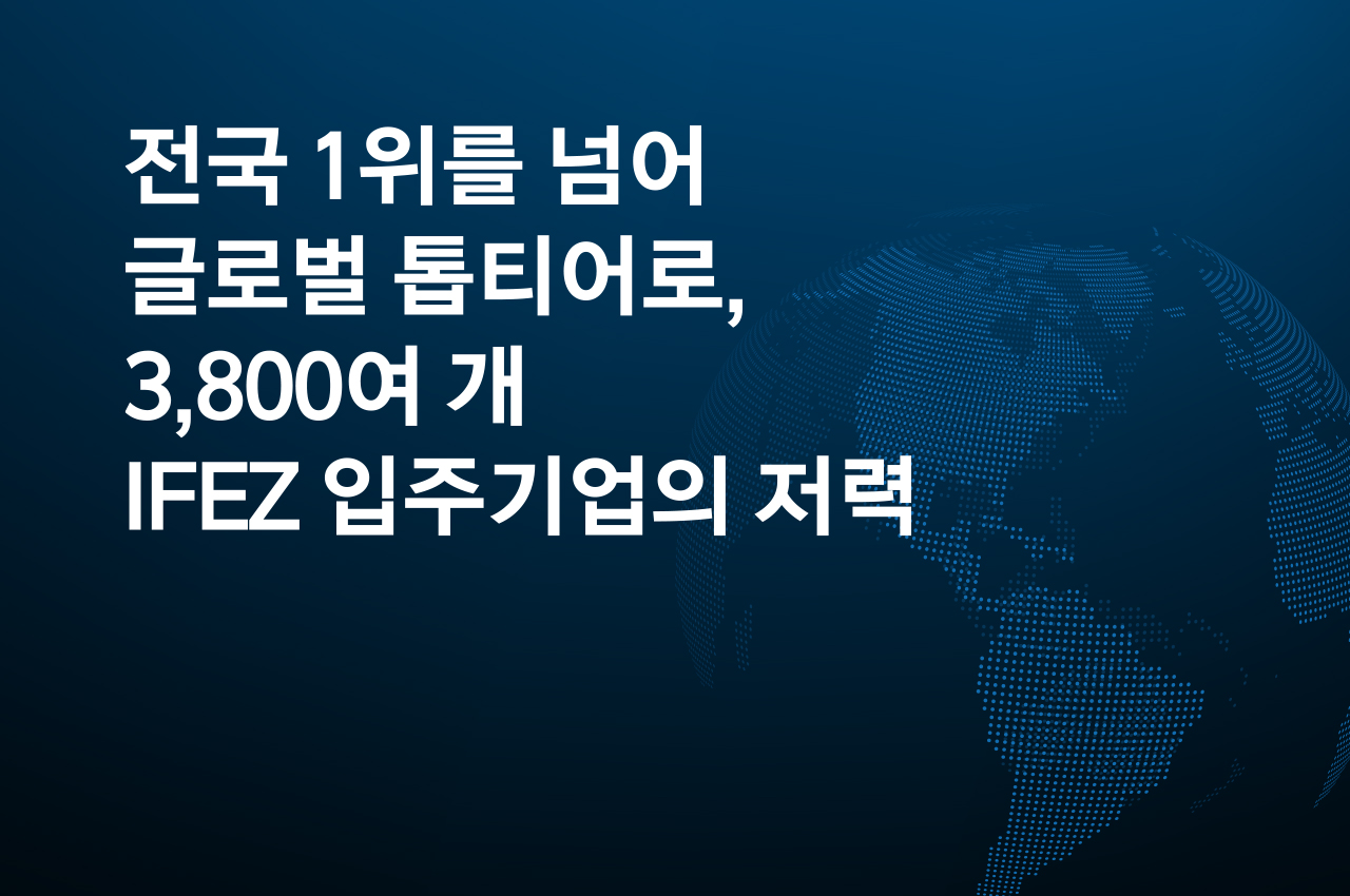 전국 1위를 넘어 글로벌 톱티어로, 3,800여 개 IFEZ 입주기업의 저력 (사진)