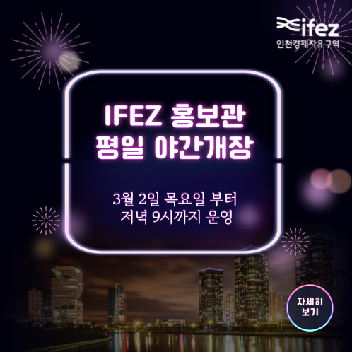 jfez 인천경제자유구역 IFEZ 홍보관 평일 야간개장 3월 2일 목요일 부터 저녁 9시까지 운영 자세히 보기